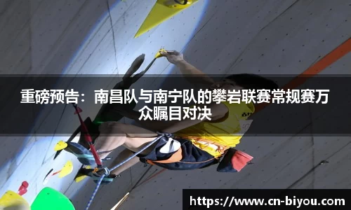重磅预告:南昌队与南宁队的攀岩联赛常规赛万众瞩目对决