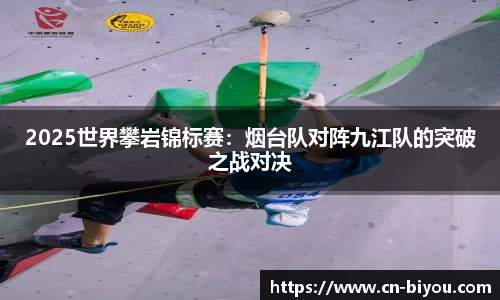 2025世界攀岩锦标赛：烟台队对阵九江队的突破之战对决
